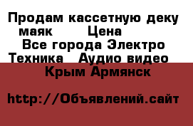 Продам кассетную деку, маяк-231 › Цена ­ 1 500 - Все города Электро-Техника » Аудио-видео   . Крым,Армянск